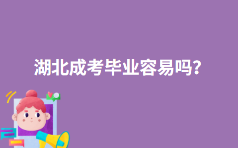 湖北成考毕业容易吗？